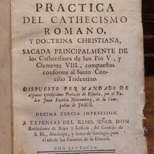 PRACTICA DEL CATHECISMO ROMANO Y DOCTRINA CHRISTIANA, sacada principalmente de los Catecismos de San Pío V. y Clemente VIII. Compuestos conforme al Decreto del Santo Concilio Tridentino...