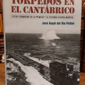 TORPEDOS EN EL CANTÁBRICO. la lucha submarina en la primera y segunda Guerra Mundial.