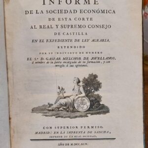 INFORME DE LA SOCIEDAD ECONOMICA DE ESTA CORTE AL REAL Y SUPREMO CONSEJO DE CASTILLA EN EL EXPEDIENTE DE LEY AGRARIA, extendido por su individuo de numero... á nombre de la Junta encargada de su formación, y con arreglo á sus opiniones.
