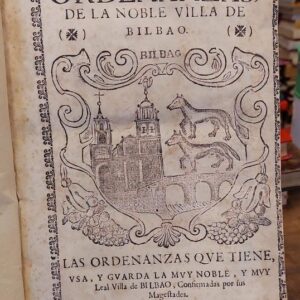ORDENANZAS DE LA NOBLE VILLA DE BILBAO, las ordenanzas que tiene, usa, y guarda la muy noble y muy leal Villa de Bilbao, confirmadas por sus Magestades.